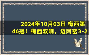 2024年10月03日 梅西第46冠！梅西双响，迈阿密3-2十人哥伦布提前2轮夺常规赛冠军